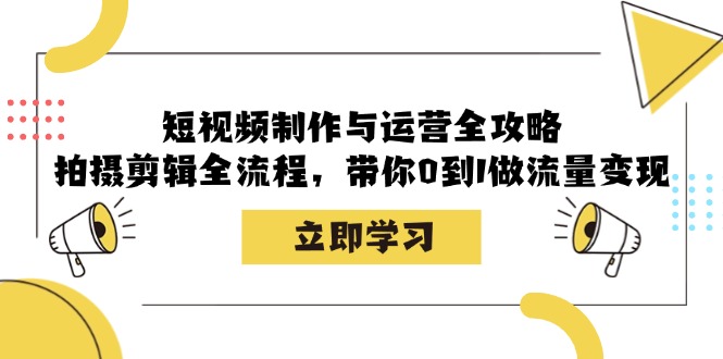 短视频制作与运营全攻略：拍摄剪辑全流程，带你0到1做流量变现-大米网创