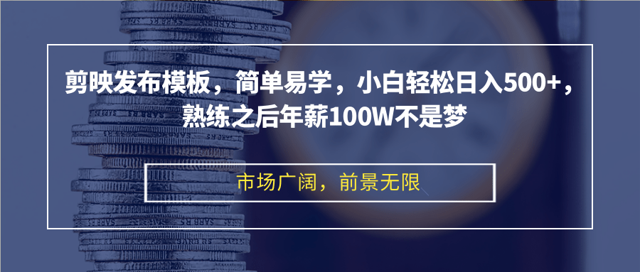 剪映发布模板，简单易学，小白轻松日入500+，熟练之后年薪100W不是梦-大米网创