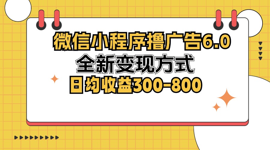 微信小程序撸广告6.0，全新变现方式，日均收益300-800-大米网创