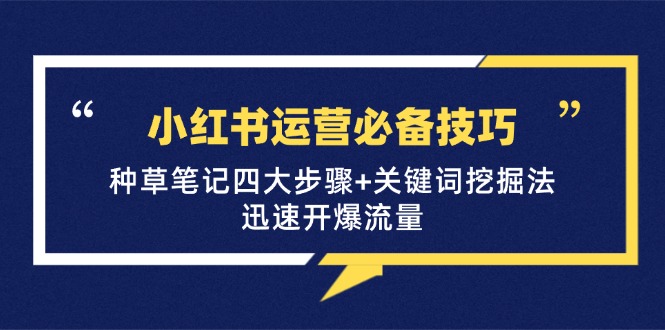 小红书运营必备技巧，种草笔记四大步骤+关键词挖掘法：迅速开爆流量-大米网创