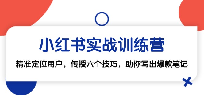 小红书实战训练营：精准定位用户，传授六个技巧，助你写出爆款笔记-大米网创