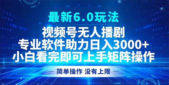 视频号最新6.0玩法，无人播剧，轻松日入3000+-大米网创