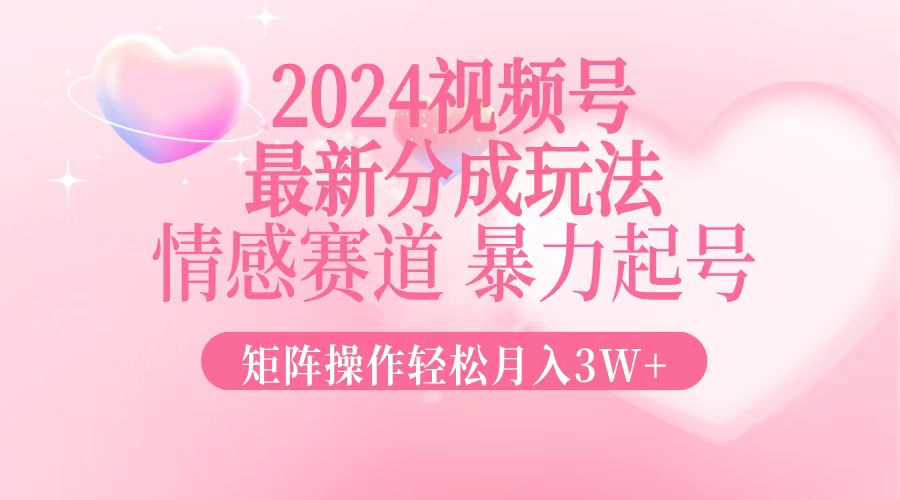 2024最新视频号分成玩法，情感赛道，暴力起号，矩阵操作轻松月入3W+-大米网创