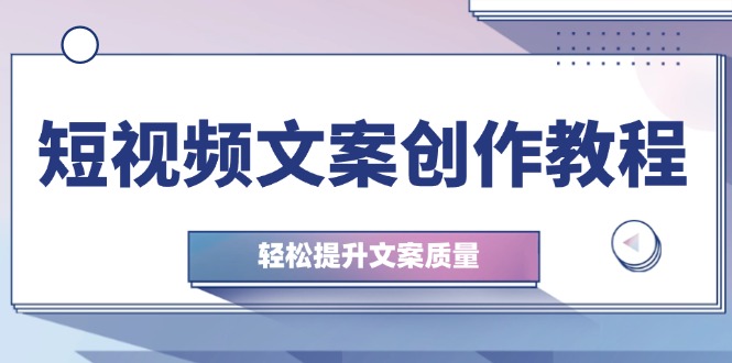 短视频文案创作教程：从钉子思维到实操结构整改，轻松提升文案质量-大米网创