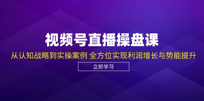 视频号直播操盘课，从认知战略到实操案例 全方位实现利润增长与势能提升-大米网创