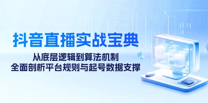 抖音直播实战宝典：从底层逻辑到算法机制，全面剖析平台规则与起号数据…-大米网创