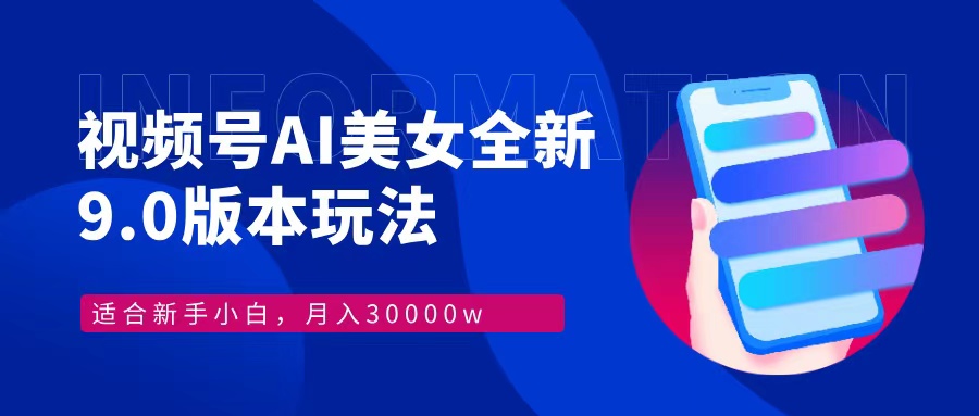 视频号AI美女，最新9.0玩法新手小白轻松上手，月入30000＋-大米网创