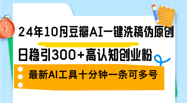 24年10月豆瓣AI一键洗稿伪原创，日稳引300+高认知创业粉，最新AI工具十…-大米网创