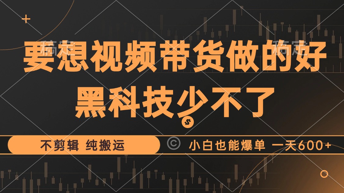 抖音视频带货最暴力玩法，利用黑科技 不剪辑 纯搬运，小白也能爆单，单…-大米网创