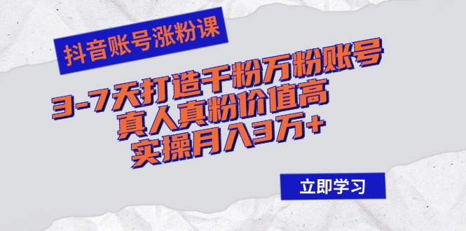 抖音账号涨粉课：3-7天打造千粉万粉账号，真人真粉价值高，实操月入3万+-大米网创