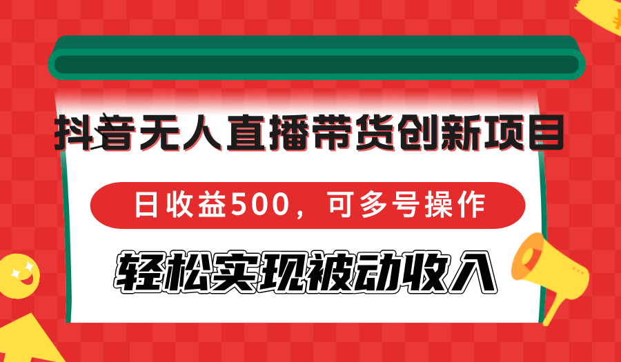 抖音无人直播带货创新项目，日收益500，可多号操作，轻松实现被动收入-大米网创