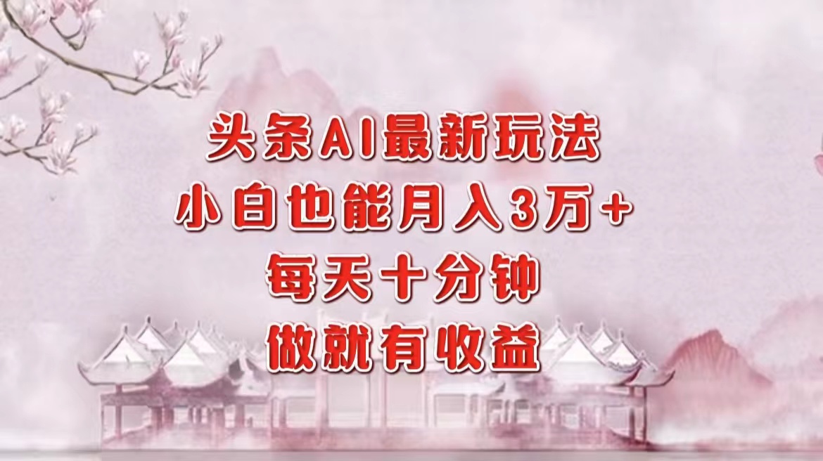 头条AI最新玩法，小白轻松月入三万＋，每天十分钟，做就有收益-大米网创