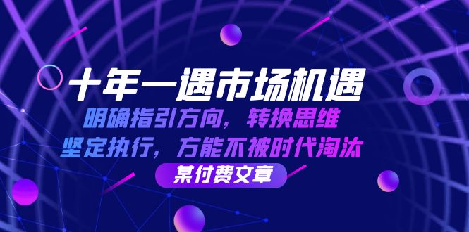 十年 一遇 市场机遇，明确指引方向，转换思维，坚定执行，方能不被时代…-大米网创