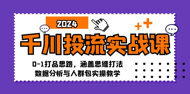 千川投流实战课：0-1打品思路，涵盖思维打法、数据分析与人群包实操教学-大米网创