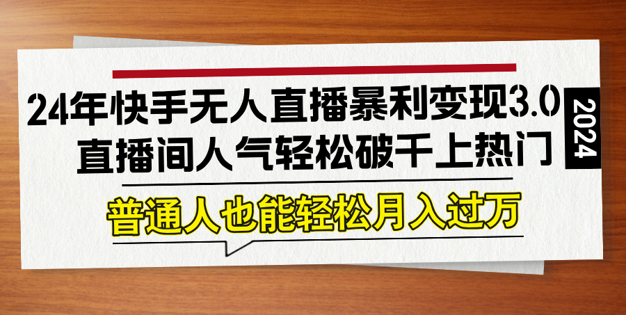 24年快手无人直播暴利变现3.0，直播间人气轻松破千上热门，普通人也能…-大米网创