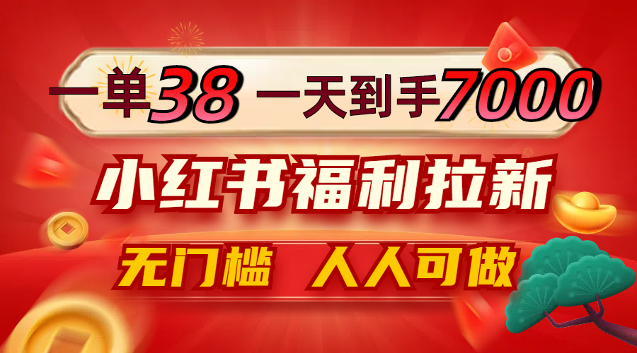 一单38，一天到手7000+，小红书福利拉新，0门槛人人可做-大米网创