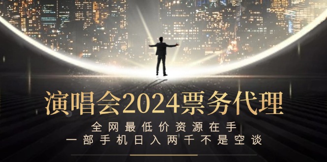 演唱会2024票务代理，全网最低价资源在手，一部手机日入两千不是空谈-大米网创