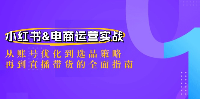 小红书&电商运营实战：从账号优化到选品策略，再到直播带货的全面指南-大米网创