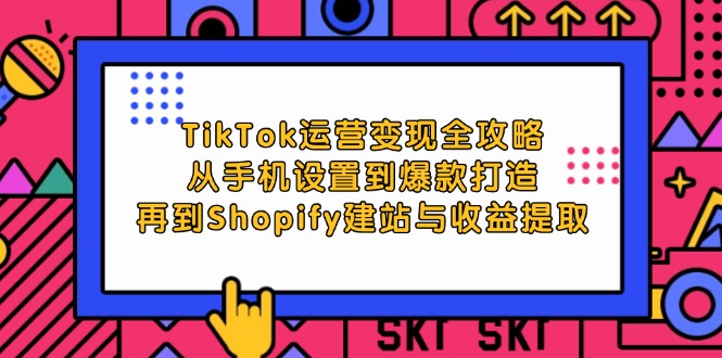 TikTok运营变现全攻略：从手机设置到爆款打造，再到Shopify建站与收益提取-大米网创