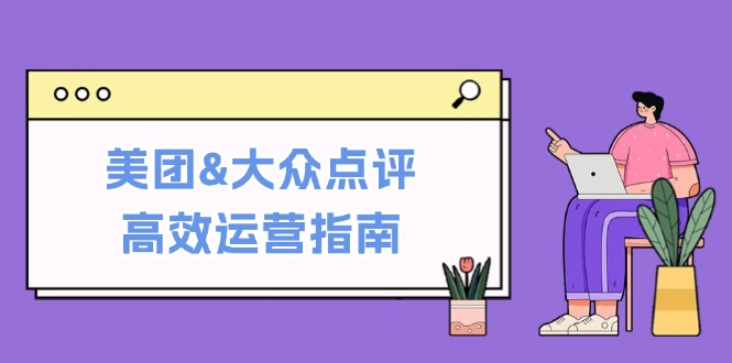 美团&大众点评高效运营指南：从平台基础认知到提升销量的实用操作技巧-大米网创