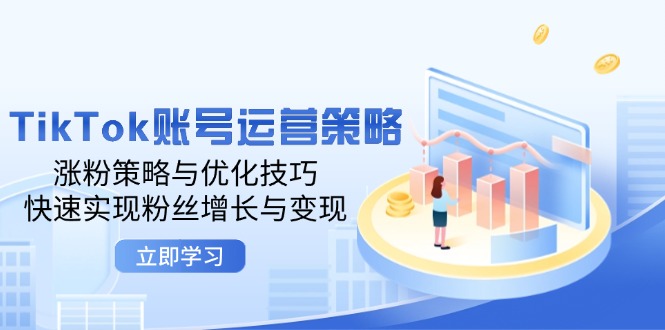 TikTok账号运营策略：涨粉策略与优化技巧，快速实现粉丝增长与变现-大米网创