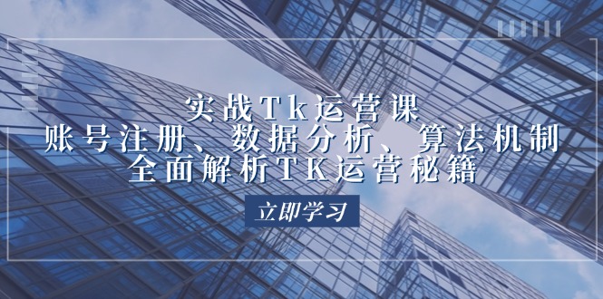 实战Tk运营实操：账号注册、数据分析、算法机制，全面解析TK运营秘籍-大米网创