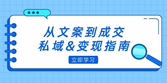 从文案到成交，私域&变现指南：朋友圈策略+文案撰写+粉丝运营实操-大米网创