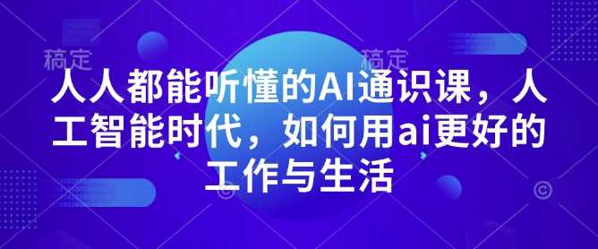 人人都能听懂的AI通识课，人工智能时代，如何用ai更好的工作与生活-大米网创