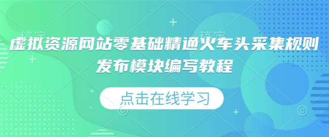 虚拟资源网站零基础精通火车头采集规则发布模块编写教程-大米网创