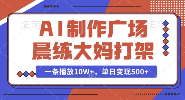 AI制作广场晨练大妈打架，一条播放10W+，单日变现多张【揭秘】-大米网创