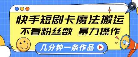 快手短剧卡魔法搬运，不看粉丝数，暴力操作，几分钟一条作品，小白也能快速上手-大米网创