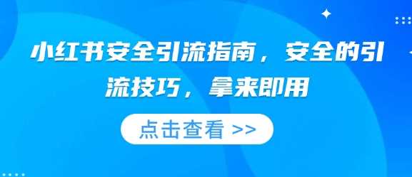 小红书安全引流指南，安全的引流技巧，拿来即用-大米网创