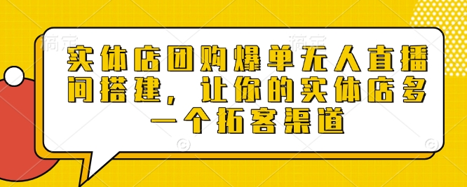 实体店团购爆单无人直播间搭建，让你的实体店多一个拓客渠道-大米网创