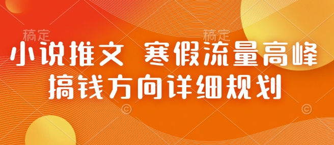 小说推文 寒假流量高峰 搞钱方向详细规划-大米网创