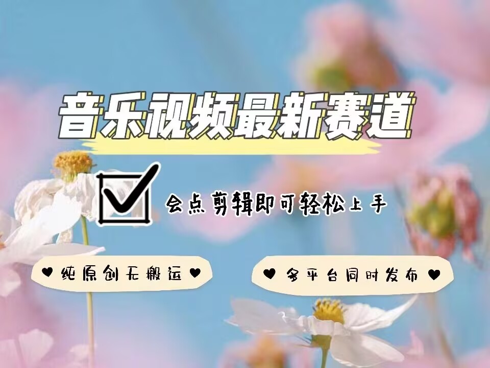 音乐视频赛道最新玩法，纯原创不违规，可所有平台同时发布，会点剪辑即可轻松拿捏-大米网创