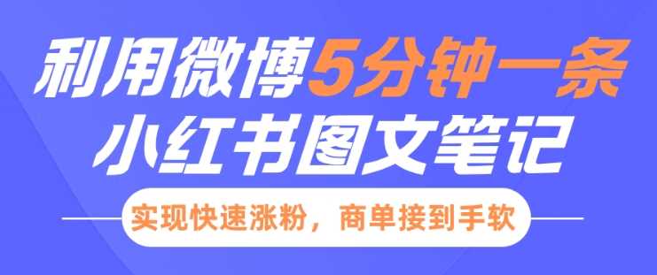 小红书利用微博5分钟一条图文笔记，实现快速涨粉，商单接到手软-大米网创