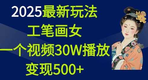 2025最新玩法，工笔画美女，一个视频30万播放变现500+-大米网创