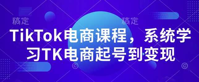 TikTok电商课程，​系统学习TK电商起号到变现-大米网创