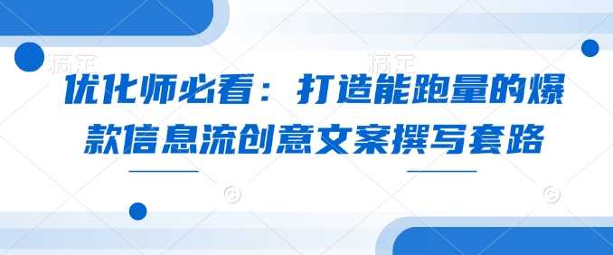 优化师必看：打造能跑量的爆款信息流创意文案撰写套路-大米网创