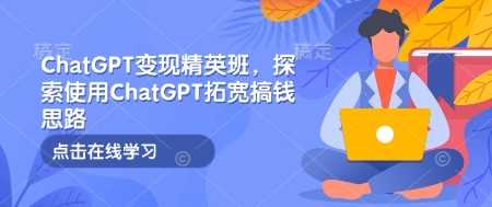 ChatGPT变现精英班，探索使用ChatGPT拓宽搞钱思路-大米网创