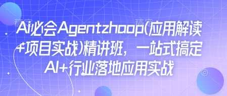 Ai必会Agent(应用解读+项目实战)精讲班，一站式搞定AI+行业落地应用实战-大米网创