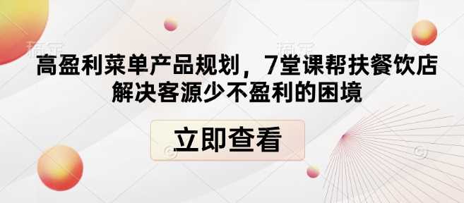 高盈利菜单产品规划，7堂课帮扶餐饮店解决客源少不盈利的困境-大米网创