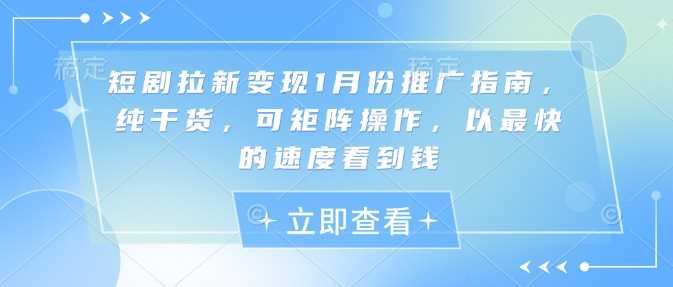 短剧拉新变现1月份推广指南，纯干货，可矩阵操作，以最快的速度看到钱-大米网创