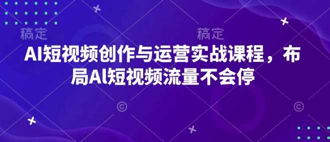 AI短视频创作与运营实战课程，布局Al短视频流量不会停-大米网创