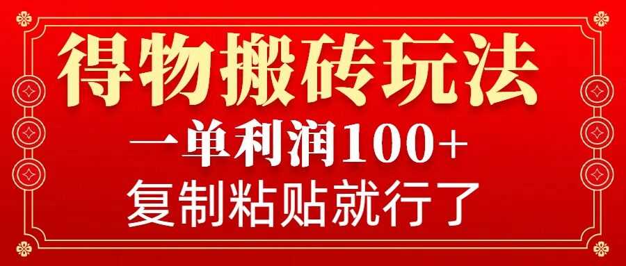 得物搬砖无门槛玩法，一单利润100+，无脑操作会复制粘贴就行-大米网创