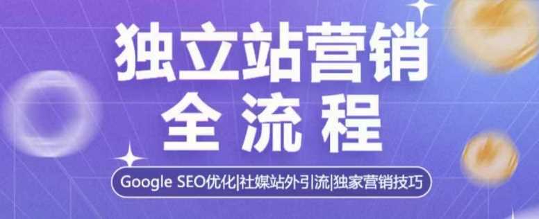 独立站营销全流程，Google SEO优化，社媒站外引流，独家营销技巧-大米网创