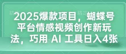 2025爆款项目，蝴蝶号平台情感视频创作新玩法，巧用 AI 工具日入4张-大米网创