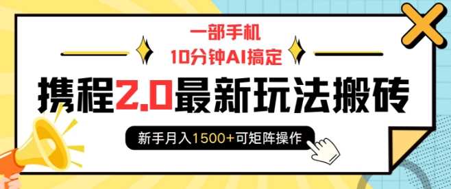 一部手机10分钟AI搞定，携程2.0最新玩法搬砖，新手月入1500+可矩阵操作-大米网创