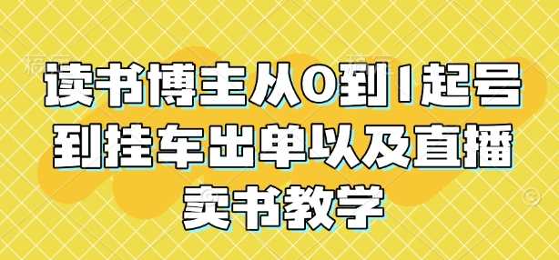 读书博主从0到1起号到挂车出单以及直播卖书教学-大米网创