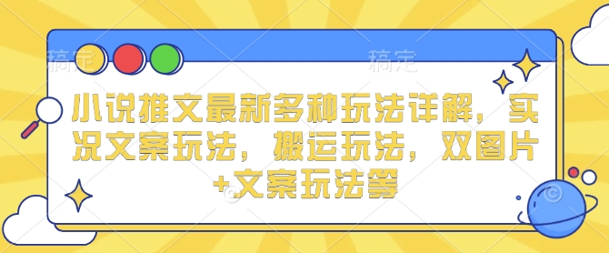 小说推文最新多种玩法详解，实况文案玩法，搬运玩法，双图片+文案玩法等-大米网创